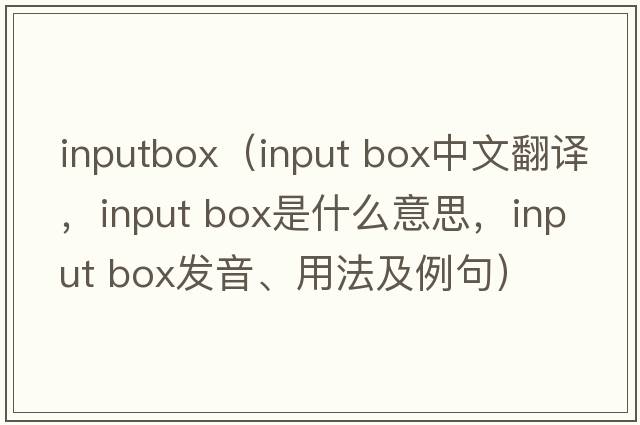 inputbox（input box中文翻譯，input box是什么意思，input box發(fā)音、用法及例句）