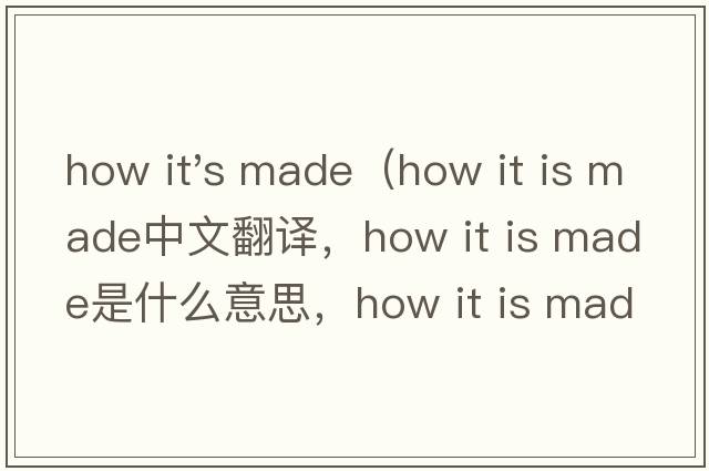 how it's made（how it is made中文翻譯，how it is made是什么意思，how it is made發(fā)音、用法及例句）
