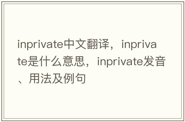 inprivate中文翻譯，inprivate是什么意思，inprivate發(fā)音、用法及例句