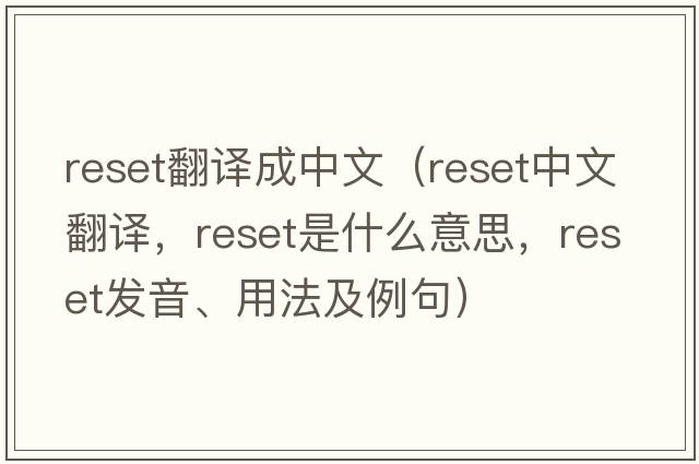 reset翻譯成中文（reset中文翻譯，reset是什么意思，reset發(fā)音、用法及例句）