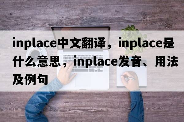 inplace中文翻譯，inplace是什么意思，inplace發(fā)音、用法及例句