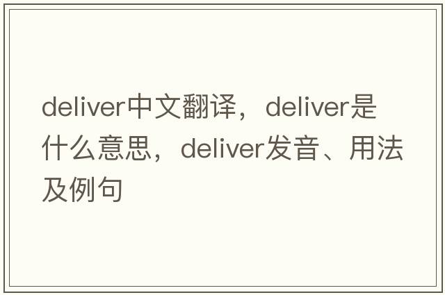 deliver中文翻譯，deliver是什么意思，deliver發(fā)音、用法及例句