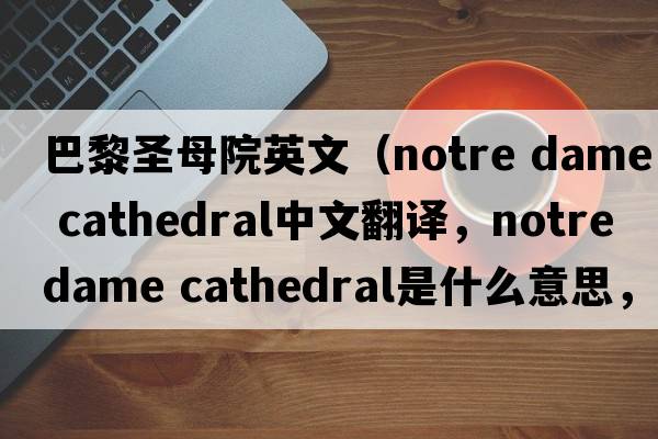 巴黎圣母院英文（notre dame cathedral中文翻譯，notre dame cathedral是什么意思，notre dame cathedral發(fā)音、用法及例句）