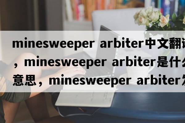 minesweeper arbiter中文翻譯，minesweeper arbiter是什么意思，minesweeper arbiter發(fā)音、用法及例句