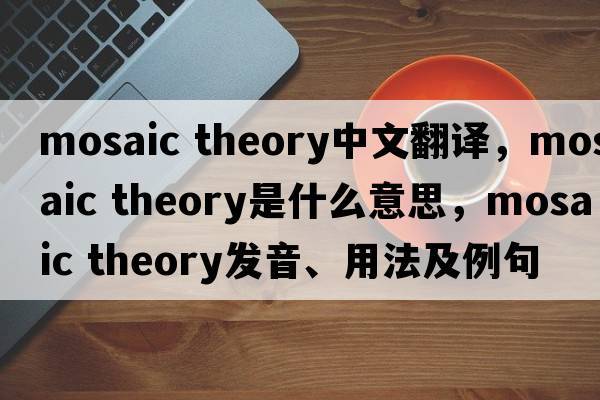 mosaic theory中文翻譯，mosaic theory是什么意思，mosaic theory發(fā)音、用法及例句