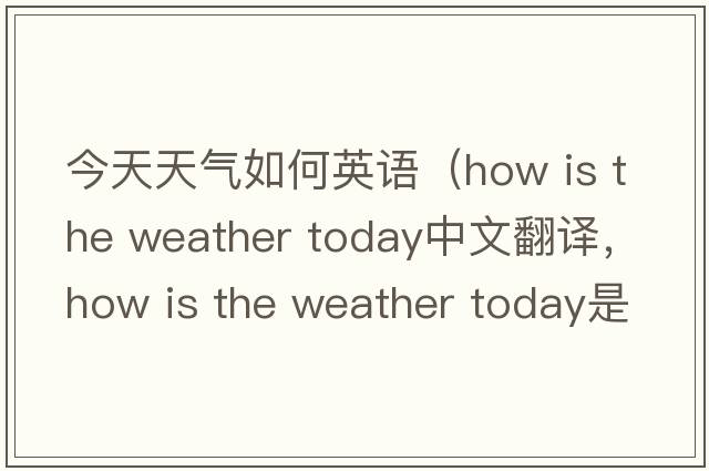 今天天氣如何英語(yǔ)（how is the weather today中文翻譯，how is the weather today是什么意思，how is the weather today發(fā)音、用法及例句