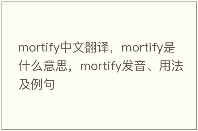 mortify中文翻譯，mortify是什么意思，mortify發(fā)音、用法及例句
