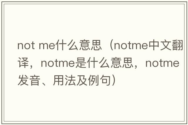 not me什么意思（notme中文翻譯，notme是什么意思，notme發(fā)音、用法及例句）