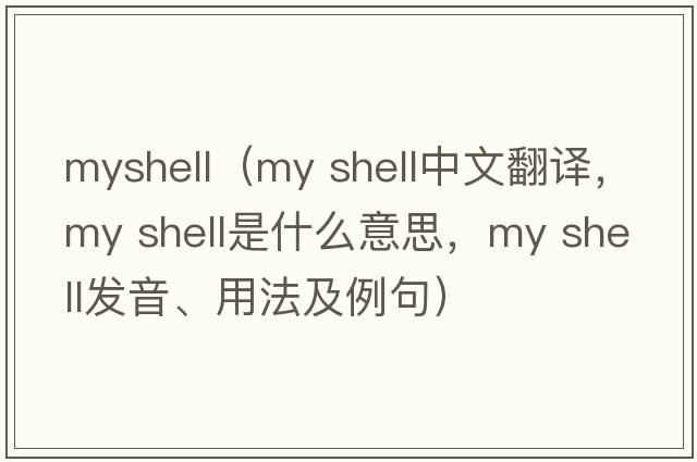 myshell（my shell中文翻譯，my shell是什么意思，my shell發(fā)音、用法及例句）