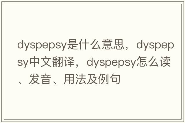 dyspepsy是什么意思，dyspepsy中文翻譯，dyspepsy怎么讀、發(fā)音、用法及例句