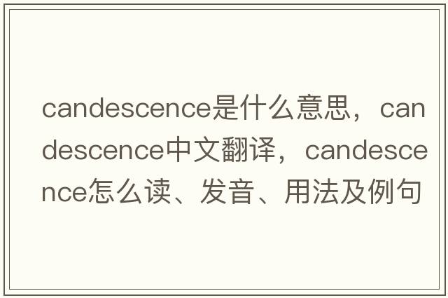 candescence是什么意思，candescence中文翻譯，candescence怎么讀、發(fā)音、用法及例句
