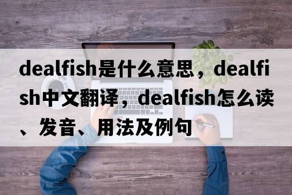dealfish是什么意思，dealfish中文翻譯，dealfish怎么讀、發(fā)音、用法及例句