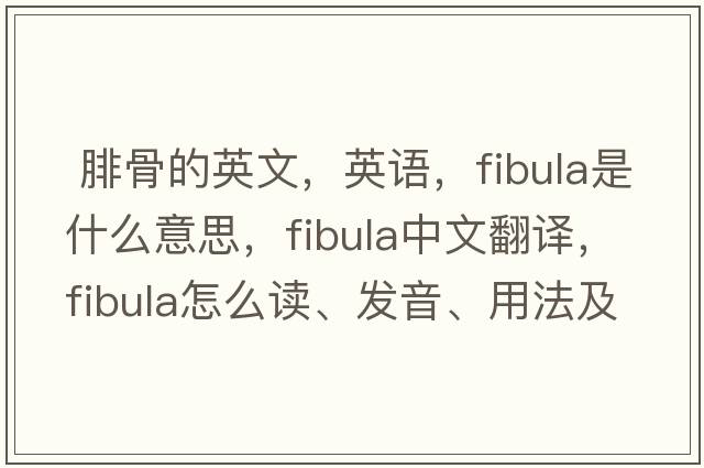  腓骨的英文，英語(yǔ)，fibula是什么意思，fibula中文翻譯，fibula怎么讀、發(fā)音、用法及例句
