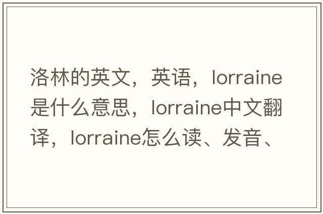 洛林的英文，英語(yǔ)，Lorraine是什么意思，Lorraine中文翻譯，Lorraine怎么讀、發(fā)音、用法及例句