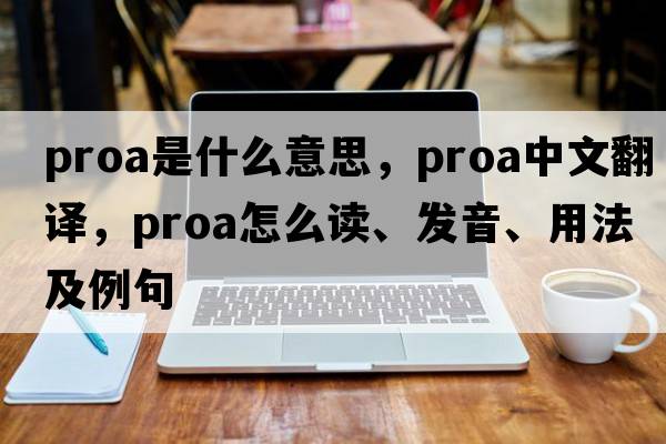 proa是什么意思，proa中文翻譯，proa怎么讀、發(fā)音、用法及例句