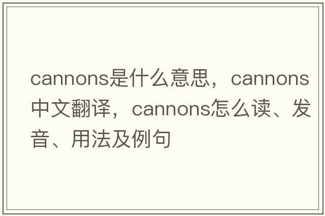 cannons是什么意思，cannons中文翻譯，cannons怎么讀、發(fā)音、用法及例句
