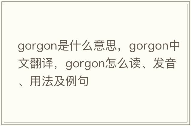 gorgon是什么意思，gorgon中文翻譯，gorgon怎么讀、發(fā)音、用法及例句
