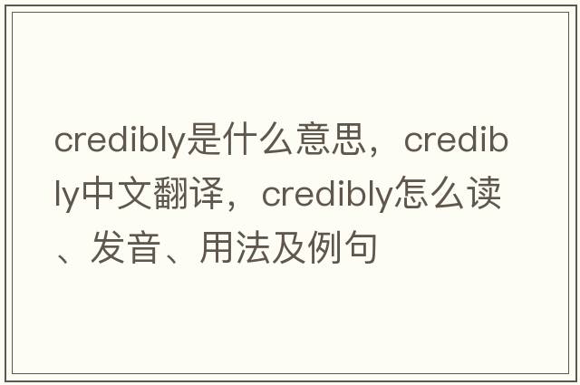 credibly是什么意思，credibly中文翻譯，credibly怎么讀、發(fā)音、用法及例句