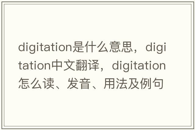 digitation是什么意思，digitation中文翻譯，digitation怎么讀、發(fā)音、用法及例句