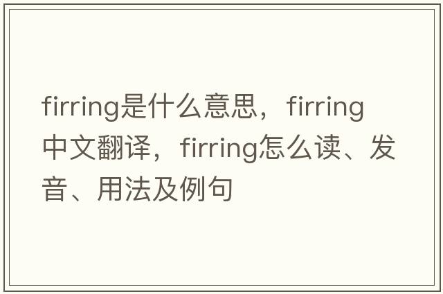 firring是什么意思，firring中文翻譯，firring怎么讀、發(fā)音、用法及例句