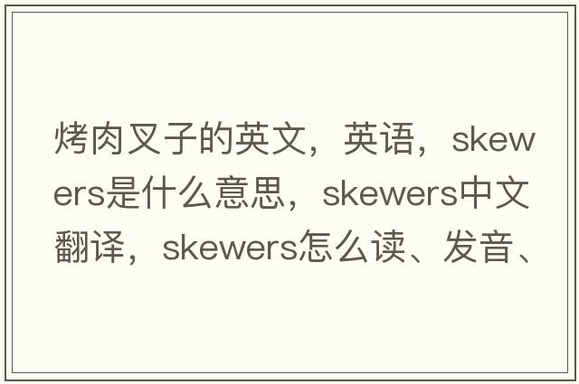 烤肉叉子的英文，英語(yǔ)，skewers是什么意思，skewers中文翻譯，skewers怎么讀、發(fā)音、用法及例句