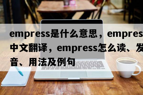 empress是什么意思，empress中文翻譯，empress怎么讀、發(fā)音、用法及例句