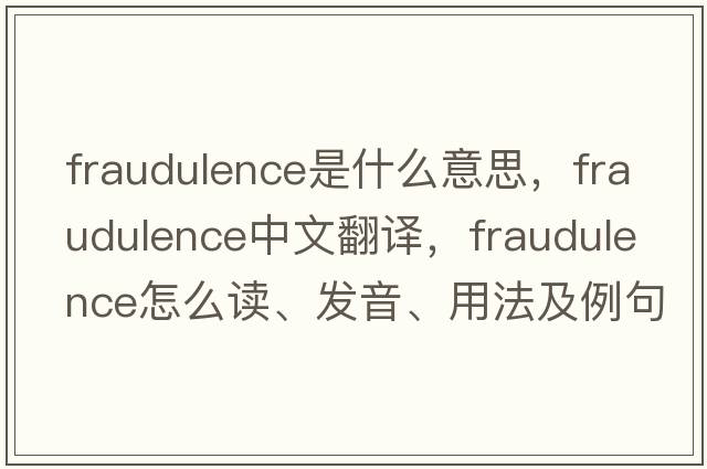 fraudulence是什么意思，fraudulence中文翻譯，fraudulence怎么讀、發(fā)音、用法及例句
