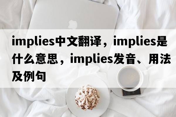 implies中文翻譯，implies是什么意思，implies發(fā)音、用法及例句