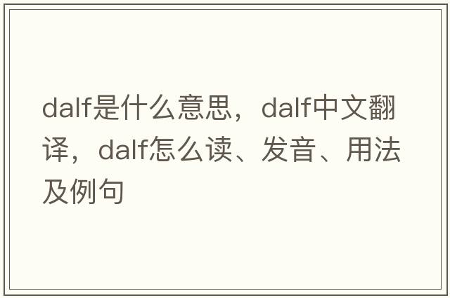 Dalf是什么意思，Dalf中文翻譯，Dalf怎么讀、發(fā)音、用法及例句