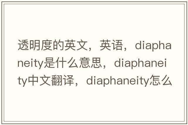透明度的英文，英語(yǔ)，diaphaneity是什么意思，diaphaneity中文翻譯，diaphaneity怎么讀、發(fā)音、用法及例句