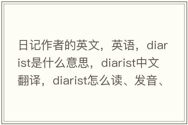 日記作者的英文，英語(yǔ)，diarist是什么意思，diarist中文翻譯，diarist怎么讀、發(fā)音、用法及例句