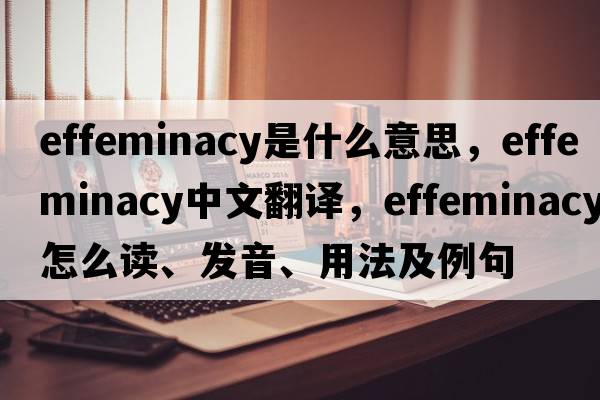 effeminacy是什么意思，effeminacy中文翻譯，effeminacy怎么讀、發(fā)音、用法及例句