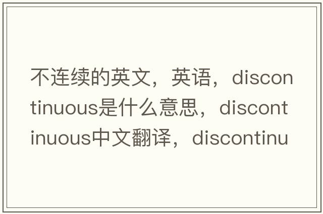 不連續的英文，英語(yǔ)，discontinuous是什么意思，discontinuous中文翻譯，discontinuous怎么讀、發(fā)音、用法及例句