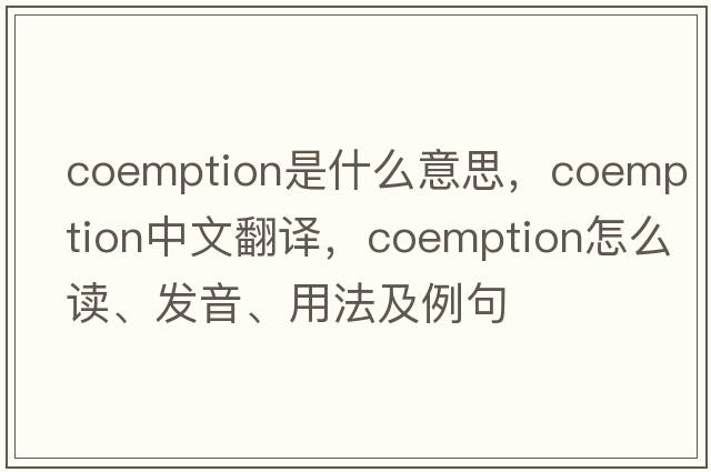 coemption是什么意思，coemption中文翻譯，coemption怎么讀、發(fā)音、用法及例句