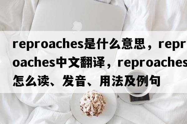 reproaches是什么意思，reproaches中文翻譯，reproaches怎么讀、發(fā)音、用法及例句
