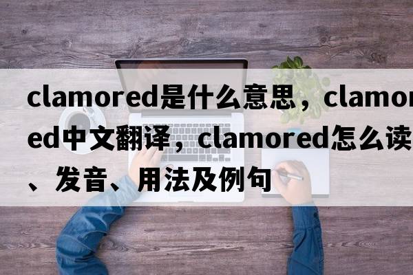 clamored是什么意思，clamored中文翻譯，clamored怎么讀、發(fā)音、用法及例句