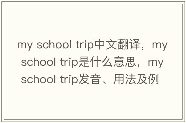 my school trip中文翻譯，my school trip是什么意思，my school trip發(fā)音、用法及例句
