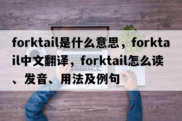 forktail是什么意思，forktail中文翻譯，forktail怎么讀、發(fā)音、用法及例句
