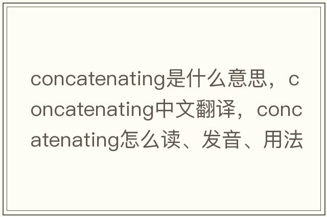 concatenating是什么意思，concatenating中文翻譯，concatenating怎么讀、發(fā)音、用法及例句