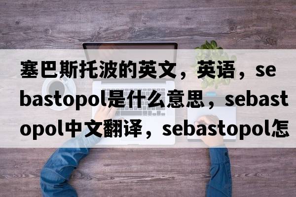 塞巴斯托波的英文，英語(yǔ)，Sebastopol是什么意思，Sebastopol中文翻譯，Sebastopol怎么讀、發(fā)音、用法及例句