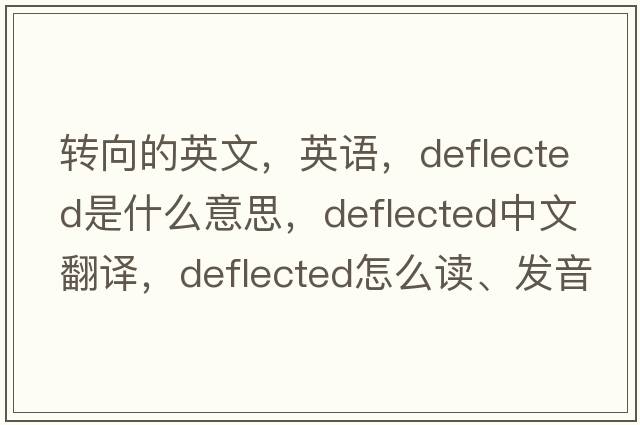 轉向的英文，英語(yǔ)，deflected是什么意思，deflected中文翻譯，deflected怎么讀、發(fā)音、用法及例句