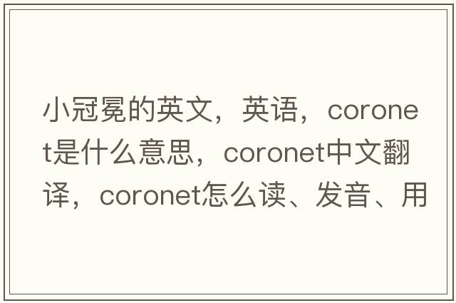 小冠冕的英文，英語(yǔ)，coronet是什么意思，coronet中文翻譯，coronet怎么讀、發(fā)音、用法及例句