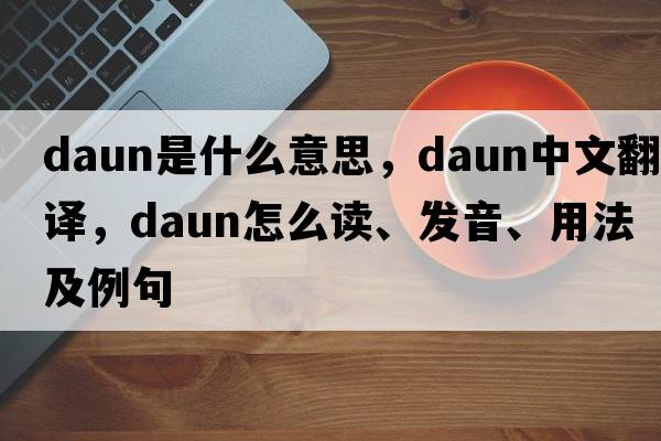 Daun是什么意思，Daun中文翻譯，Daun怎么讀、發(fā)音、用法及例句