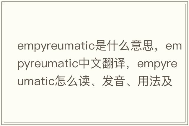 empyreumatic是什么意思，empyreumatic中文翻譯，empyreumatic怎么讀、發(fā)音、用法及例句