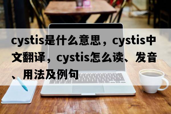 cystis是什么意思，cystis中文翻譯，cystis怎么讀、發(fā)音、用法及例句