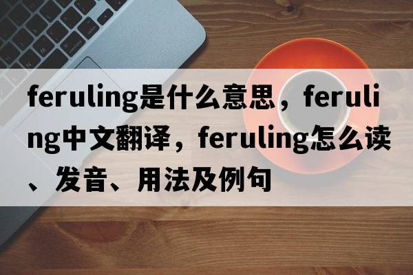 feruling是什么意思，feruling中文翻譯，feruling怎么讀、發(fā)音、用法及例句