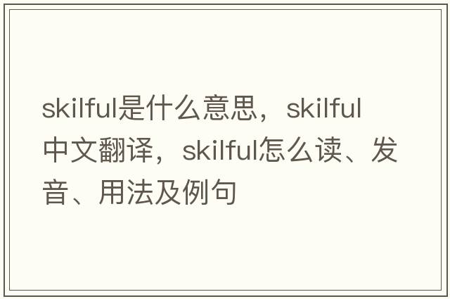 skilful是什么意思，skilful中文翻譯，skilful怎么讀、發(fā)音、用法及例句