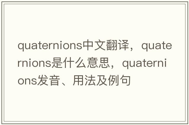 quaternions中文翻譯，quaternions是什么意思，quaternions發(fā)音、用法及例句