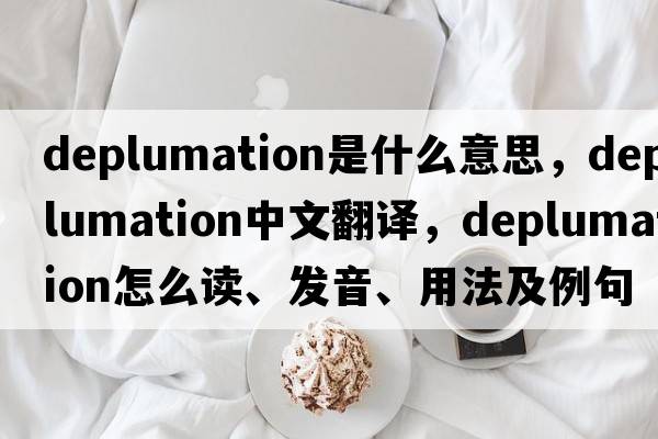 deplumation是什么意思，deplumation中文翻譯，deplumation怎么讀、發(fā)音、用法及例句