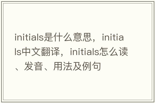 initials是什么意思，initials中文翻譯，initials怎么讀、發(fā)音、用法及例句